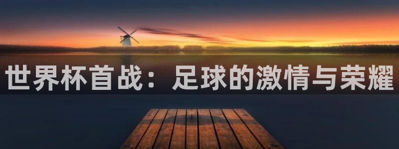 世界杯在线直播入口：世界杯首战：足球的激情与荣耀