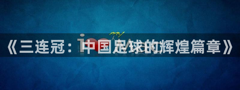 世界杯预选赛赛程：《三连冠：中国足球的辉煌篇章》