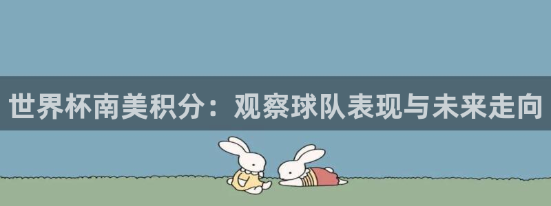世俱杯直播：世界杯南美积分：观察球队表现与未来走向